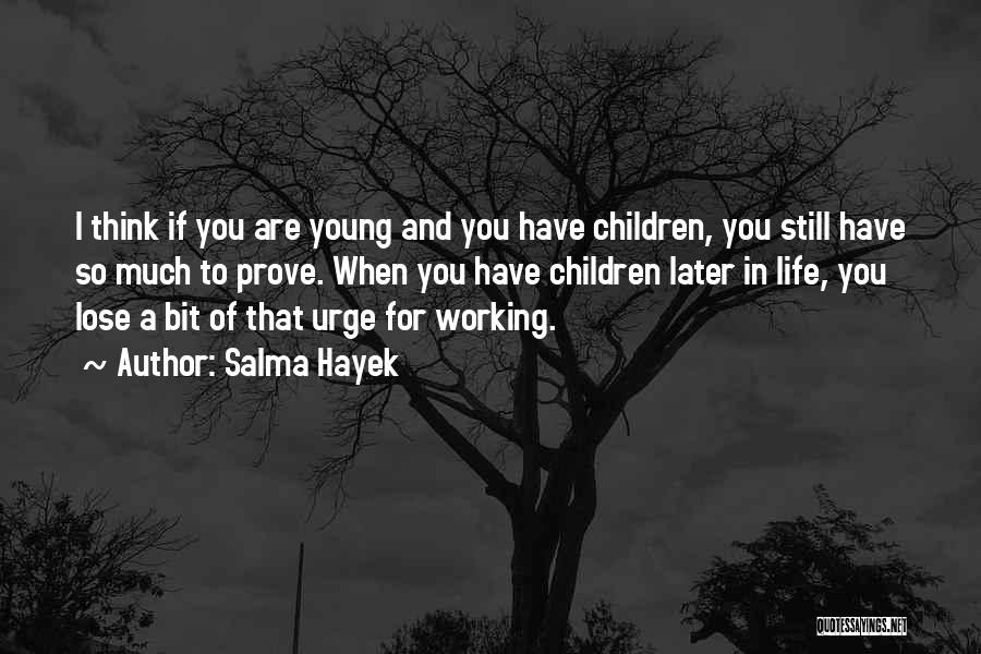 Salma Hayek Quotes: I Think If You Are Young And You Have Children, You Still Have So Much To Prove. When You Have