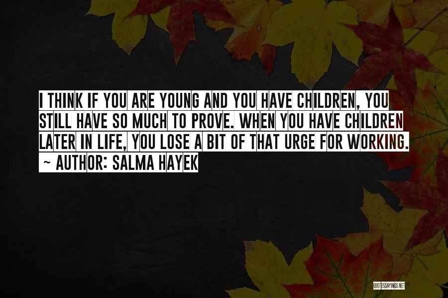 Salma Hayek Quotes: I Think If You Are Young And You Have Children, You Still Have So Much To Prove. When You Have