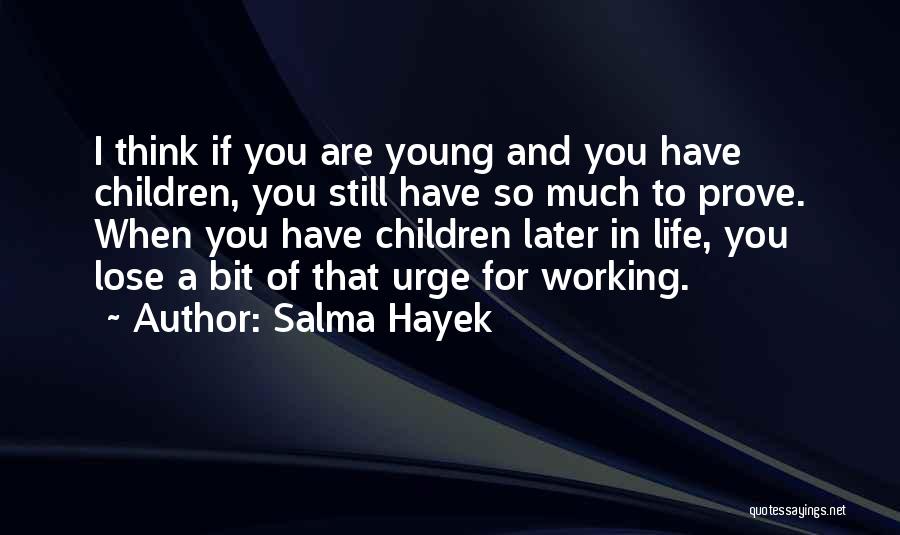 Salma Hayek Quotes: I Think If You Are Young And You Have Children, You Still Have So Much To Prove. When You Have