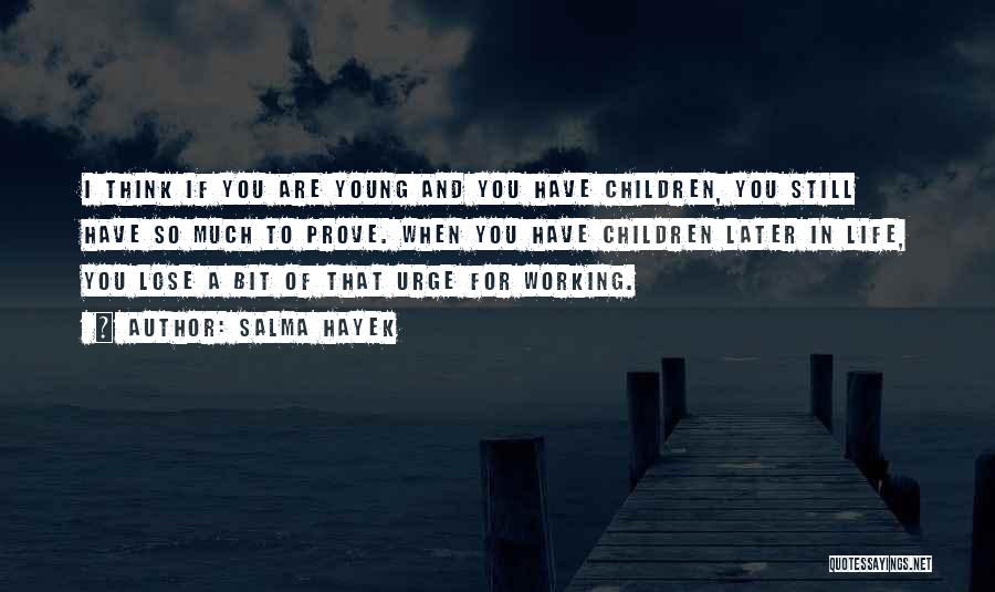 Salma Hayek Quotes: I Think If You Are Young And You Have Children, You Still Have So Much To Prove. When You Have