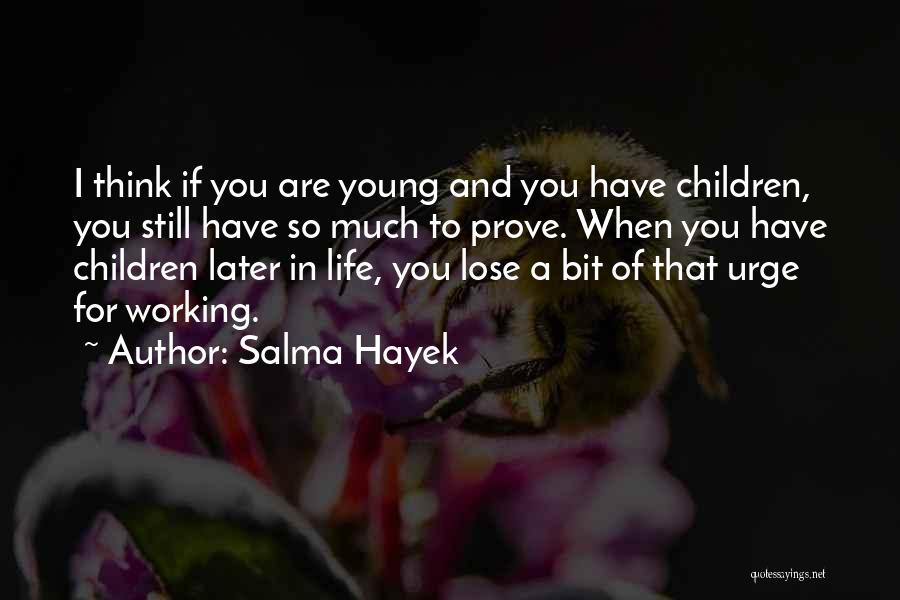 Salma Hayek Quotes: I Think If You Are Young And You Have Children, You Still Have So Much To Prove. When You Have