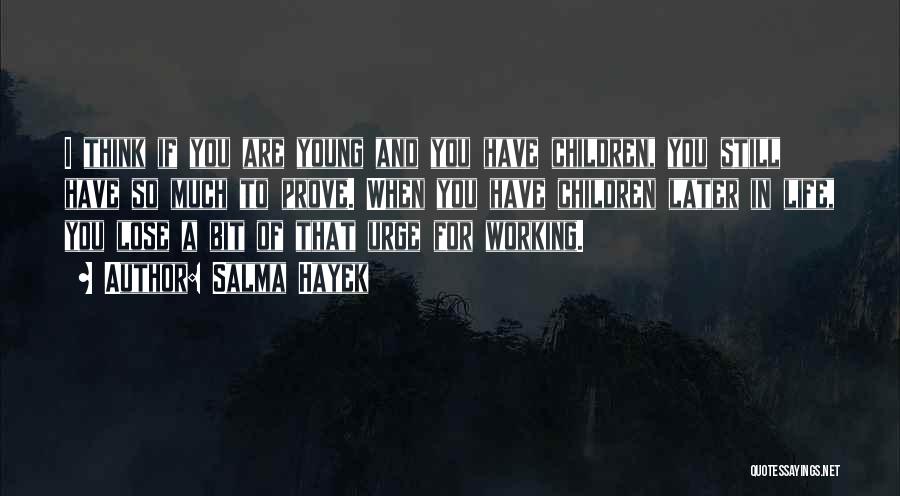 Salma Hayek Quotes: I Think If You Are Young And You Have Children, You Still Have So Much To Prove. When You Have