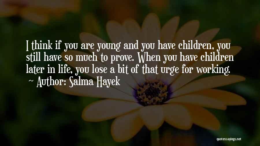 Salma Hayek Quotes: I Think If You Are Young And You Have Children, You Still Have So Much To Prove. When You Have