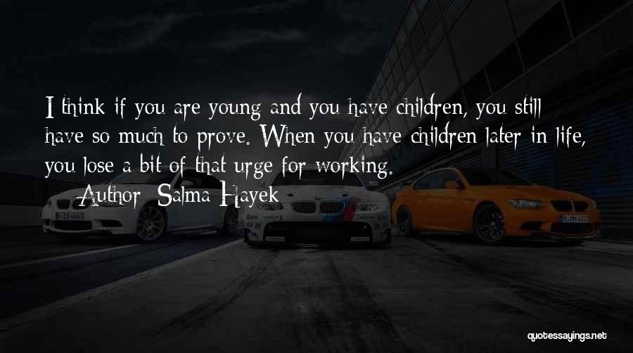 Salma Hayek Quotes: I Think If You Are Young And You Have Children, You Still Have So Much To Prove. When You Have