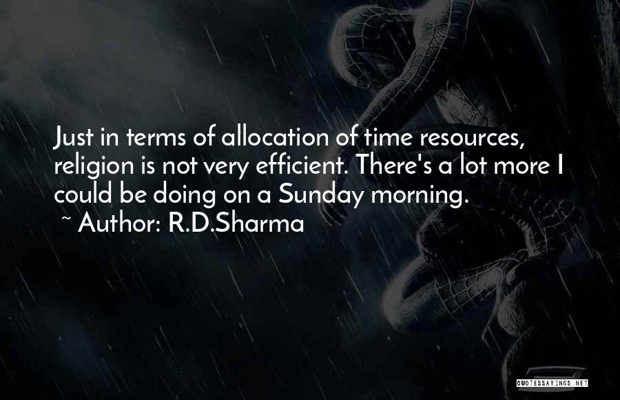 R.D.Sharma Quotes: Just In Terms Of Allocation Of Time Resources, Religion Is Not Very Efficient. There's A Lot More I Could Be