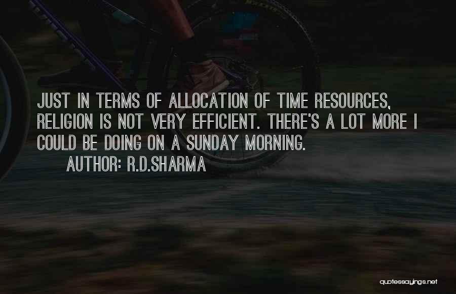 R.D.Sharma Quotes: Just In Terms Of Allocation Of Time Resources, Religion Is Not Very Efficient. There's A Lot More I Could Be