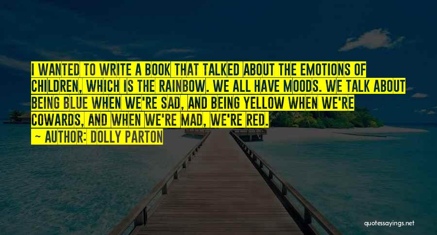 Dolly Parton Quotes: I Wanted To Write A Book That Talked About The Emotions Of Children, Which Is The Rainbow. We All Have