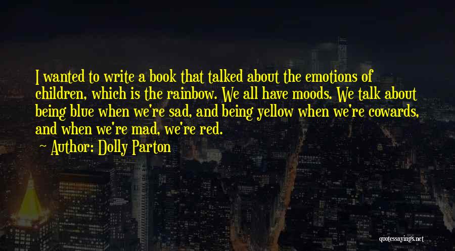 Dolly Parton Quotes: I Wanted To Write A Book That Talked About The Emotions Of Children, Which Is The Rainbow. We All Have