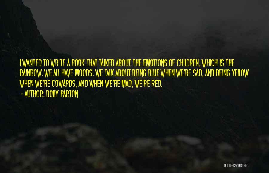 Dolly Parton Quotes: I Wanted To Write A Book That Talked About The Emotions Of Children, Which Is The Rainbow. We All Have