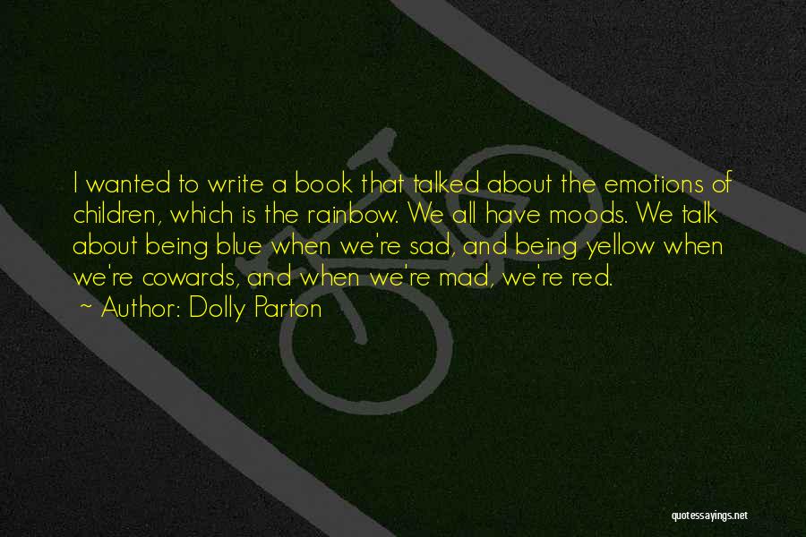 Dolly Parton Quotes: I Wanted To Write A Book That Talked About The Emotions Of Children, Which Is The Rainbow. We All Have