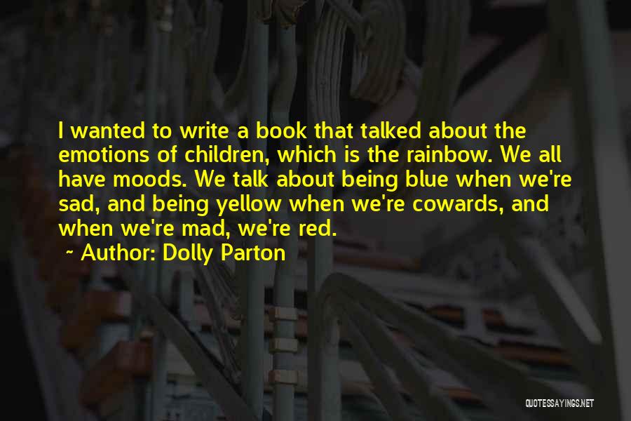 Dolly Parton Quotes: I Wanted To Write A Book That Talked About The Emotions Of Children, Which Is The Rainbow. We All Have