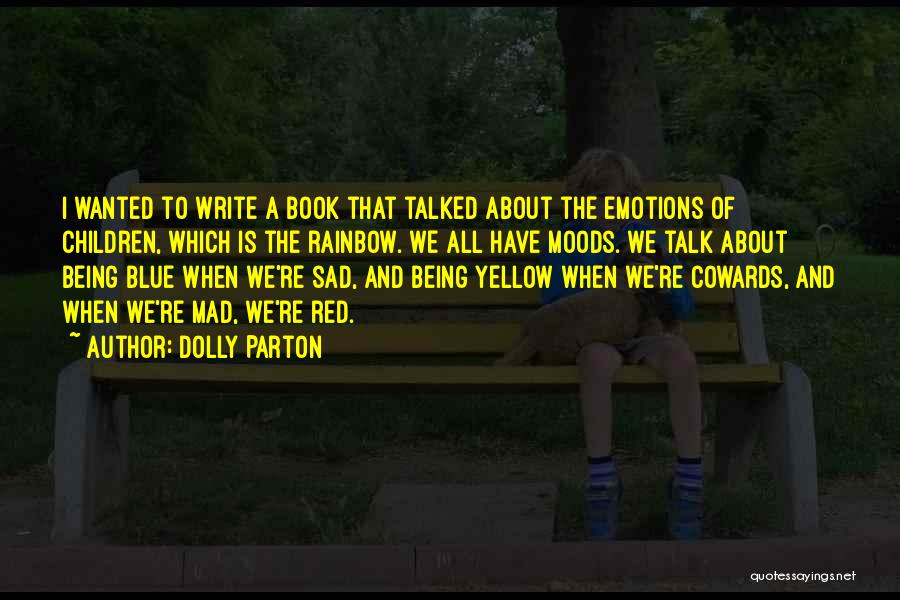 Dolly Parton Quotes: I Wanted To Write A Book That Talked About The Emotions Of Children, Which Is The Rainbow. We All Have