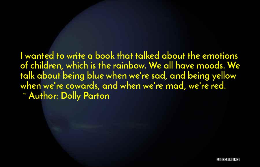 Dolly Parton Quotes: I Wanted To Write A Book That Talked About The Emotions Of Children, Which Is The Rainbow. We All Have