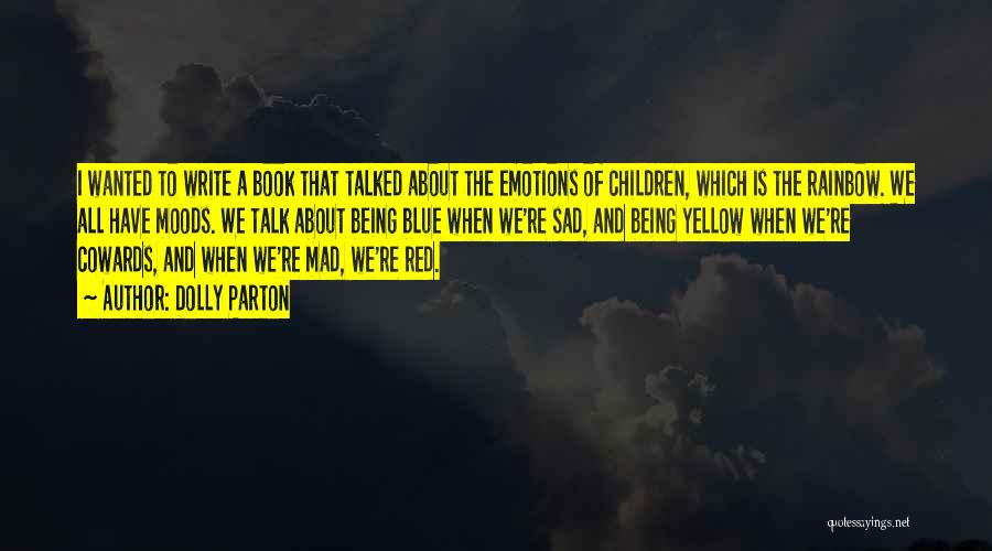 Dolly Parton Quotes: I Wanted To Write A Book That Talked About The Emotions Of Children, Which Is The Rainbow. We All Have