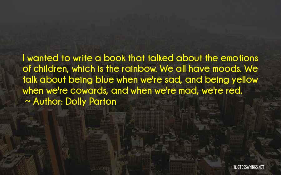 Dolly Parton Quotes: I Wanted To Write A Book That Talked About The Emotions Of Children, Which Is The Rainbow. We All Have