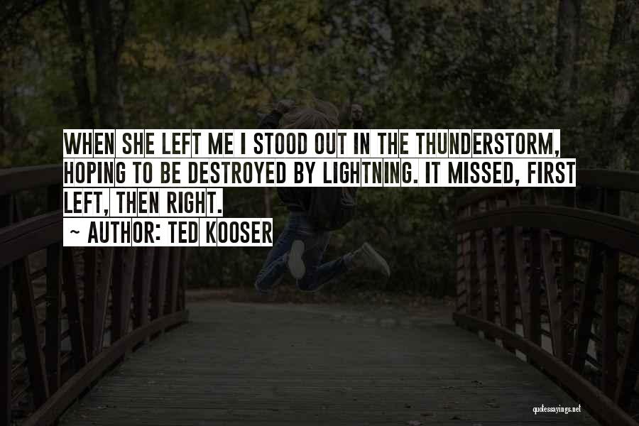 Ted Kooser Quotes: When She Left Me I Stood Out In The Thunderstorm, Hoping To Be Destroyed By Lightning. It Missed, First Left,