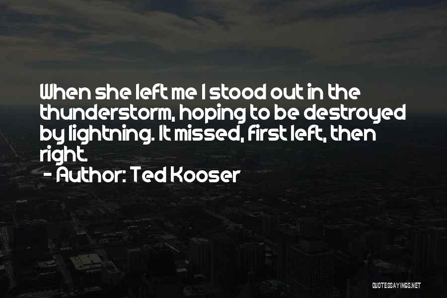 Ted Kooser Quotes: When She Left Me I Stood Out In The Thunderstorm, Hoping To Be Destroyed By Lightning. It Missed, First Left,