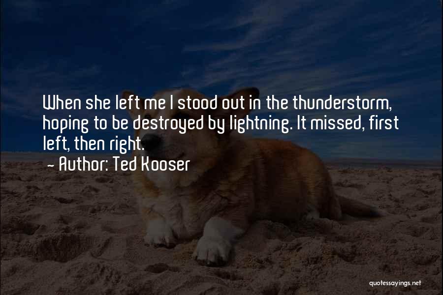 Ted Kooser Quotes: When She Left Me I Stood Out In The Thunderstorm, Hoping To Be Destroyed By Lightning. It Missed, First Left,