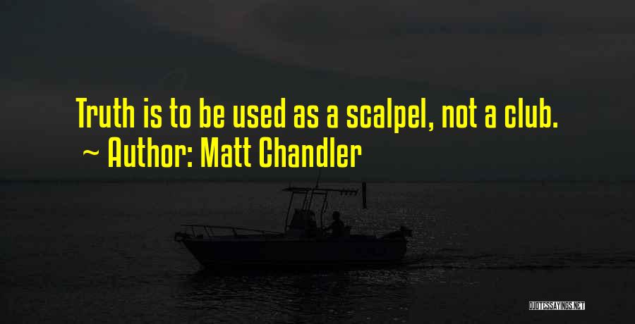 Matt Chandler Quotes: Truth Is To Be Used As A Scalpel, Not A Club.