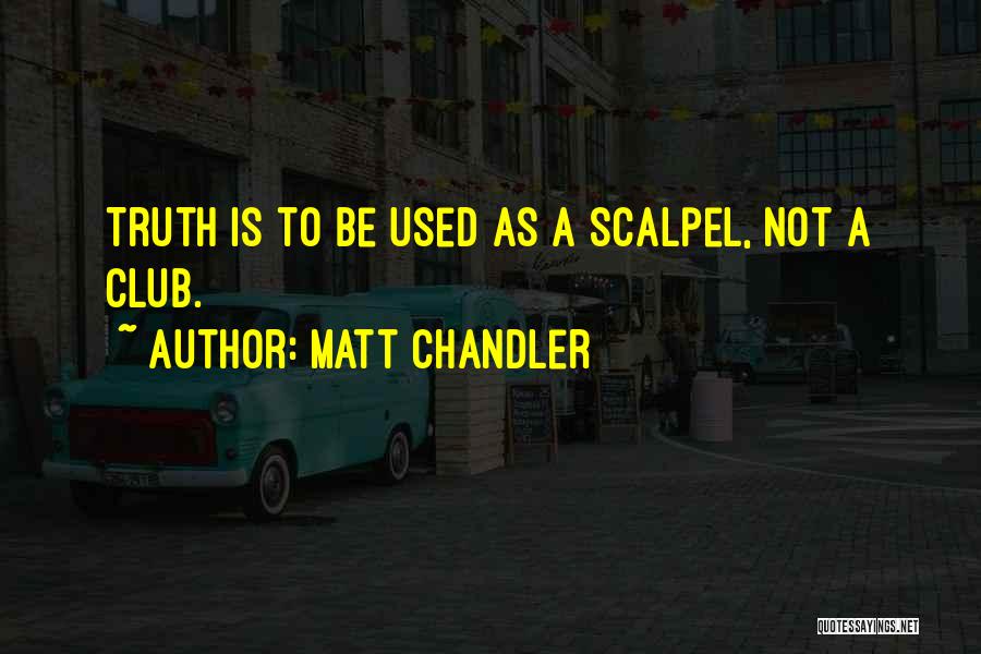 Matt Chandler Quotes: Truth Is To Be Used As A Scalpel, Not A Club.