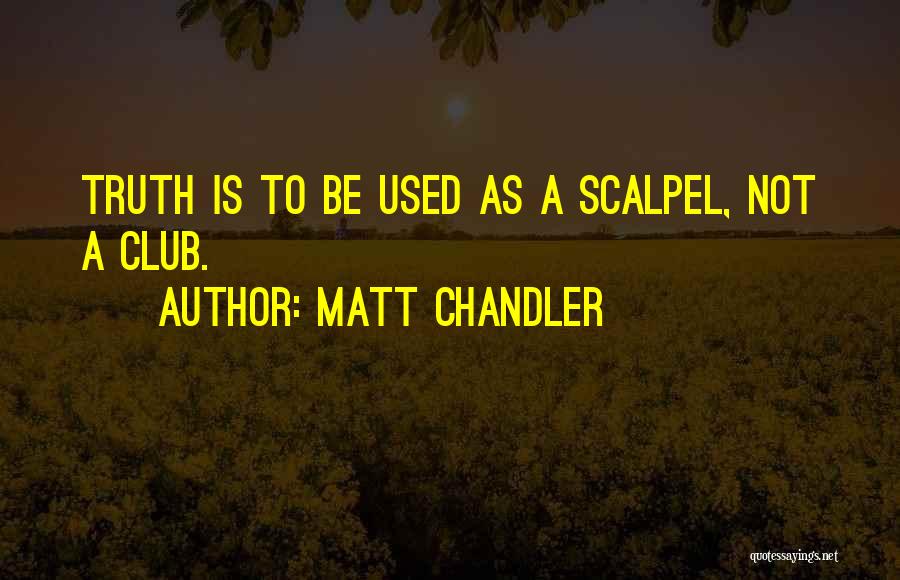 Matt Chandler Quotes: Truth Is To Be Used As A Scalpel, Not A Club.