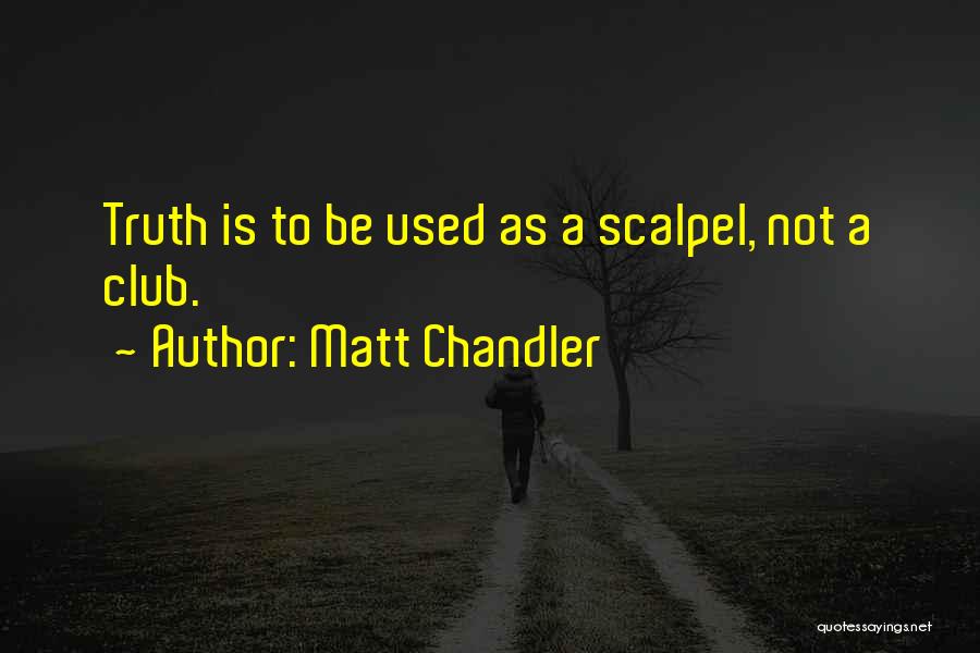 Matt Chandler Quotes: Truth Is To Be Used As A Scalpel, Not A Club.