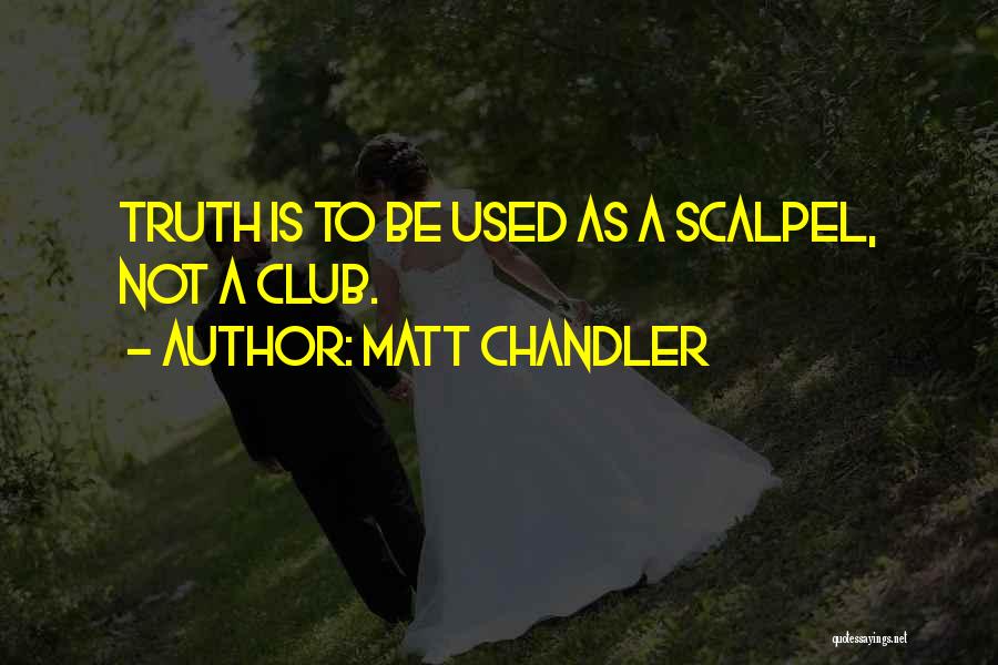 Matt Chandler Quotes: Truth Is To Be Used As A Scalpel, Not A Club.