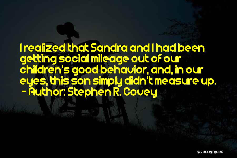 Stephen R. Covey Quotes: I Realized That Sandra And I Had Been Getting Social Mileage Out Of Our Children's Good Behavior, And, In Our