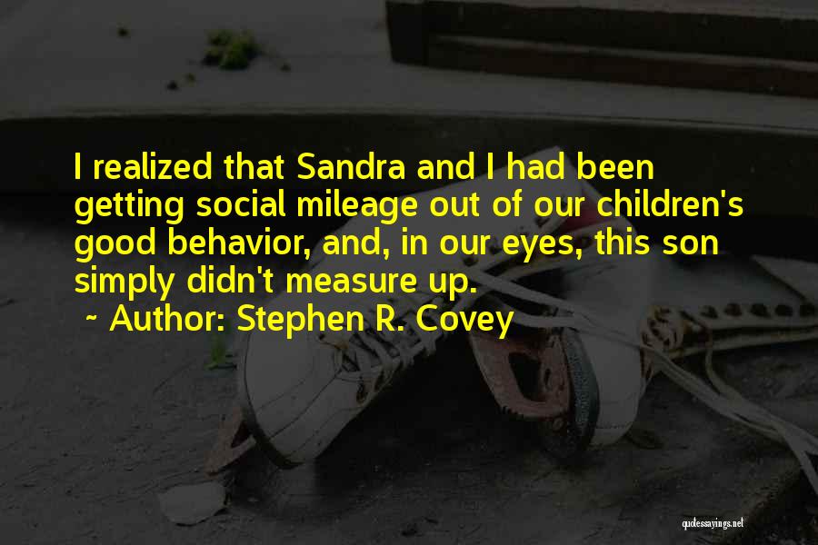 Stephen R. Covey Quotes: I Realized That Sandra And I Had Been Getting Social Mileage Out Of Our Children's Good Behavior, And, In Our