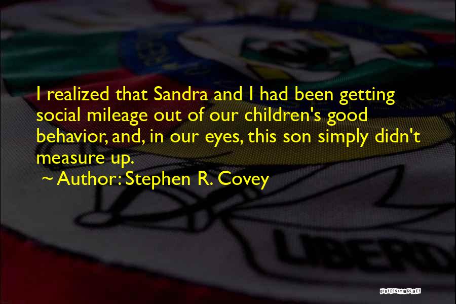 Stephen R. Covey Quotes: I Realized That Sandra And I Had Been Getting Social Mileage Out Of Our Children's Good Behavior, And, In Our