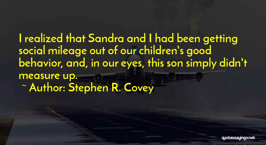 Stephen R. Covey Quotes: I Realized That Sandra And I Had Been Getting Social Mileage Out Of Our Children's Good Behavior, And, In Our