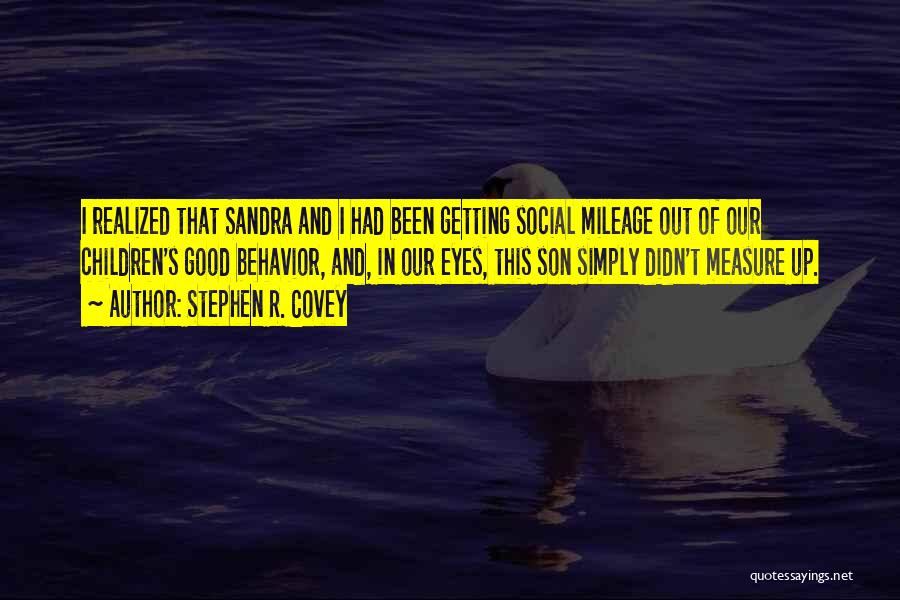 Stephen R. Covey Quotes: I Realized That Sandra And I Had Been Getting Social Mileage Out Of Our Children's Good Behavior, And, In Our