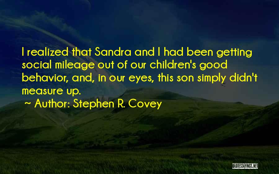 Stephen R. Covey Quotes: I Realized That Sandra And I Had Been Getting Social Mileage Out Of Our Children's Good Behavior, And, In Our