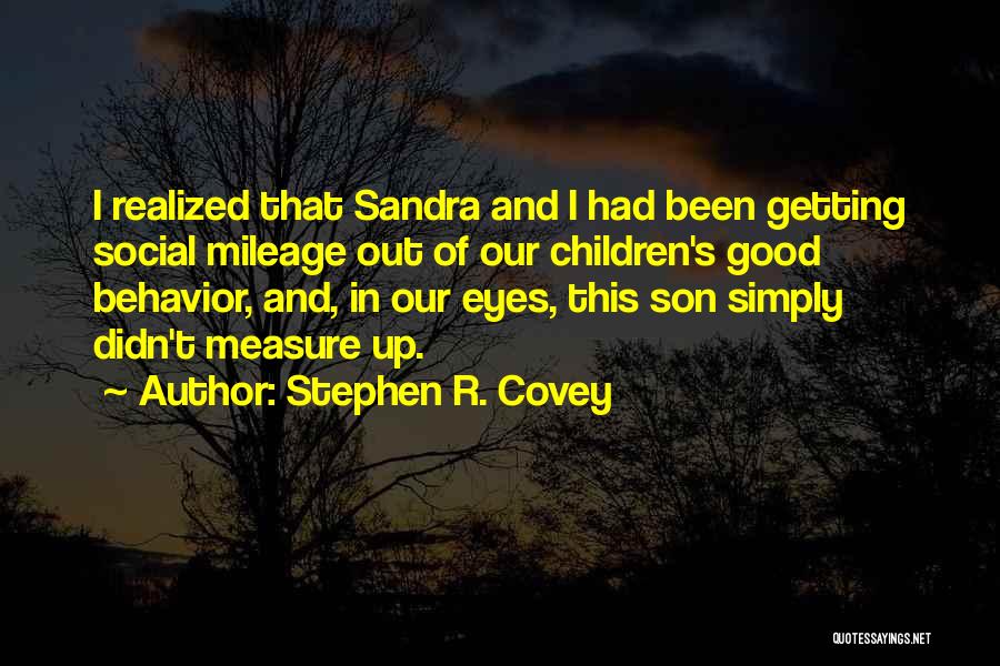 Stephen R. Covey Quotes: I Realized That Sandra And I Had Been Getting Social Mileage Out Of Our Children's Good Behavior, And, In Our