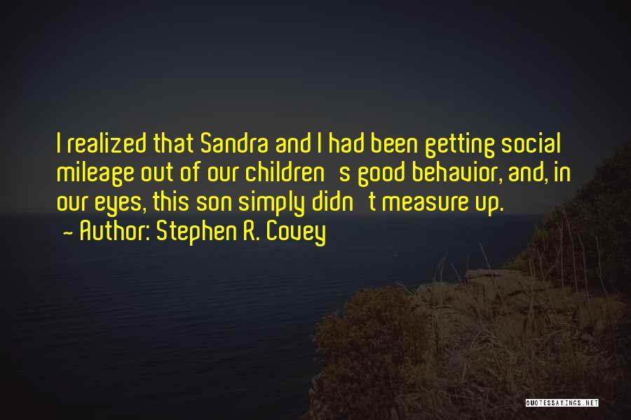 Stephen R. Covey Quotes: I Realized That Sandra And I Had Been Getting Social Mileage Out Of Our Children's Good Behavior, And, In Our