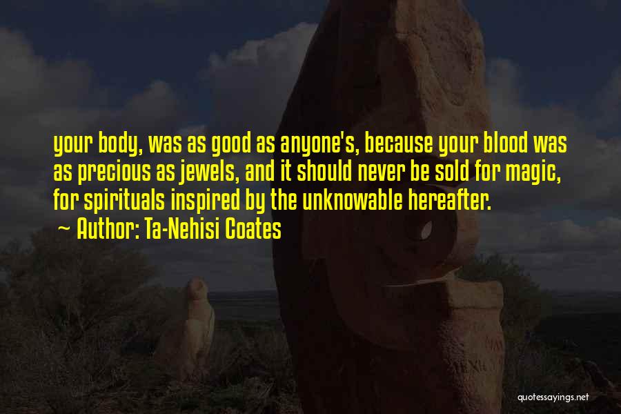 Ta-Nehisi Coates Quotes: Your Body, Was As Good As Anyone's, Because Your Blood Was As Precious As Jewels, And It Should Never Be