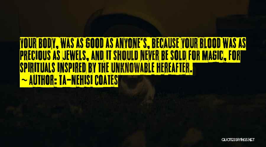 Ta-Nehisi Coates Quotes: Your Body, Was As Good As Anyone's, Because Your Blood Was As Precious As Jewels, And It Should Never Be