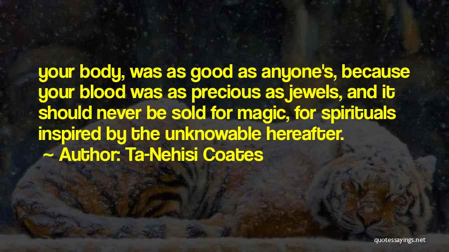 Ta-Nehisi Coates Quotes: Your Body, Was As Good As Anyone's, Because Your Blood Was As Precious As Jewels, And It Should Never Be