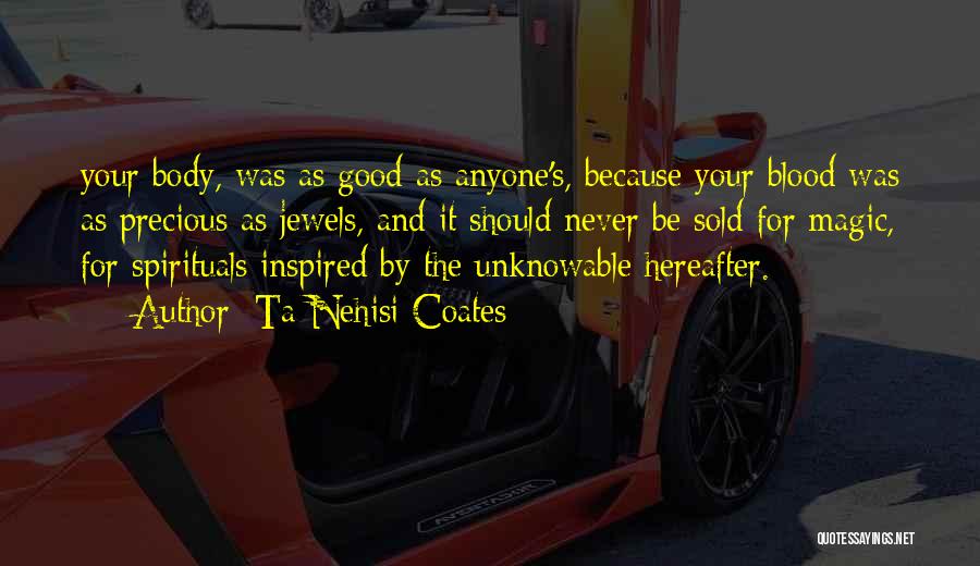 Ta-Nehisi Coates Quotes: Your Body, Was As Good As Anyone's, Because Your Blood Was As Precious As Jewels, And It Should Never Be