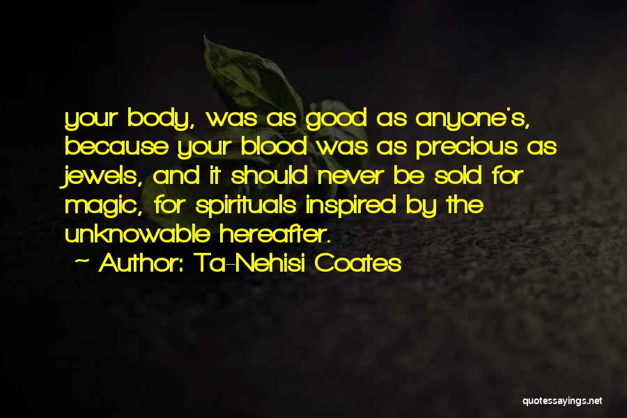 Ta-Nehisi Coates Quotes: Your Body, Was As Good As Anyone's, Because Your Blood Was As Precious As Jewels, And It Should Never Be