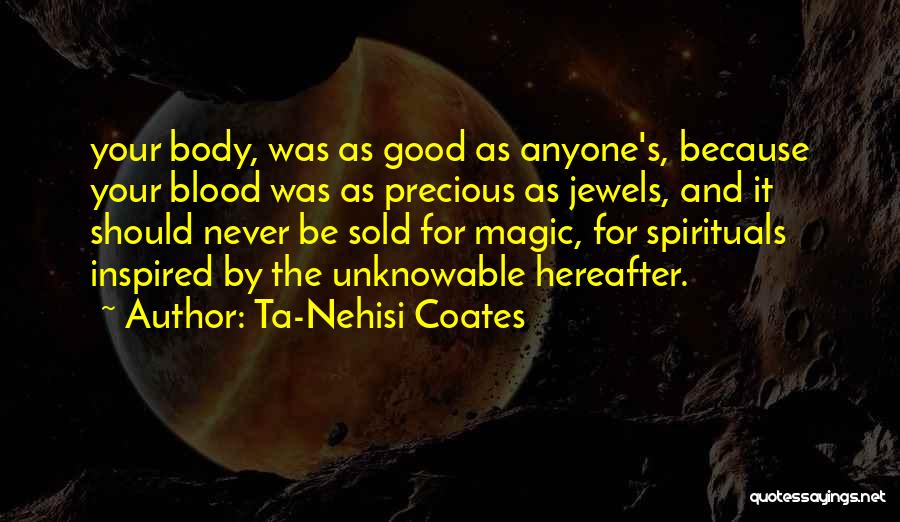 Ta-Nehisi Coates Quotes: Your Body, Was As Good As Anyone's, Because Your Blood Was As Precious As Jewels, And It Should Never Be