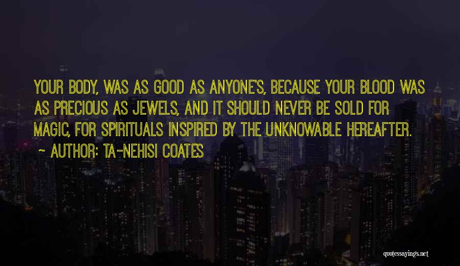 Ta-Nehisi Coates Quotes: Your Body, Was As Good As Anyone's, Because Your Blood Was As Precious As Jewels, And It Should Never Be