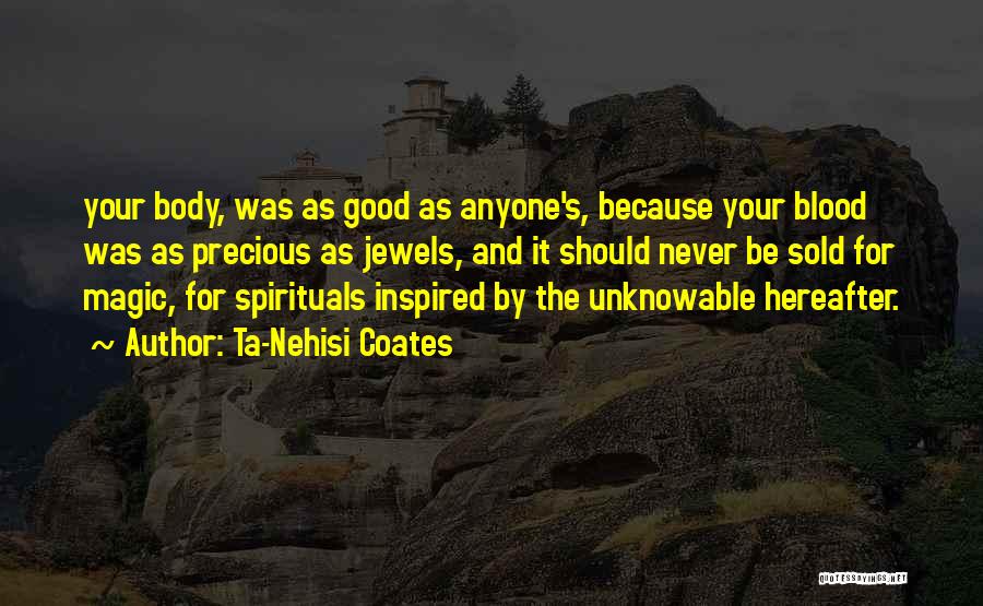 Ta-Nehisi Coates Quotes: Your Body, Was As Good As Anyone's, Because Your Blood Was As Precious As Jewels, And It Should Never Be