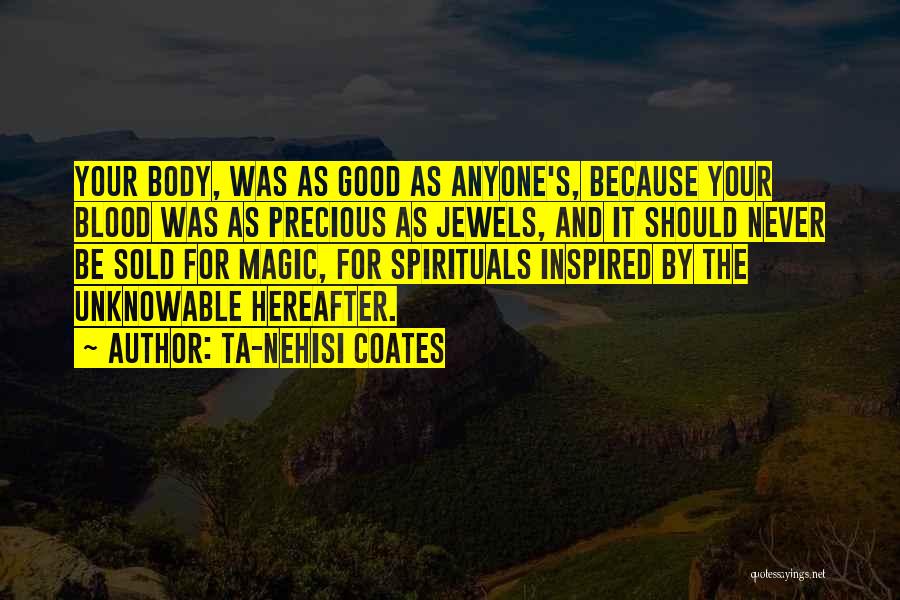 Ta-Nehisi Coates Quotes: Your Body, Was As Good As Anyone's, Because Your Blood Was As Precious As Jewels, And It Should Never Be