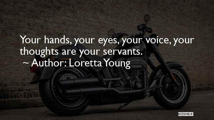 Loretta Young Quotes: Your Hands, Your Eyes, Your Voice, Your Thoughts Are Your Servants.