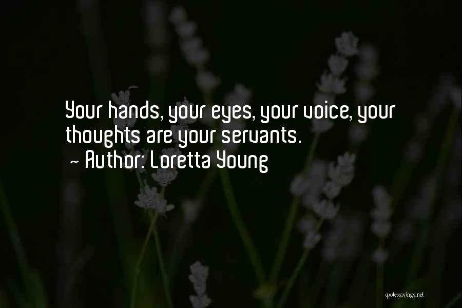 Loretta Young Quotes: Your Hands, Your Eyes, Your Voice, Your Thoughts Are Your Servants.