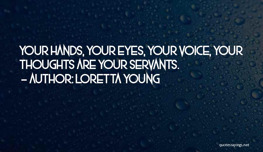 Loretta Young Quotes: Your Hands, Your Eyes, Your Voice, Your Thoughts Are Your Servants.