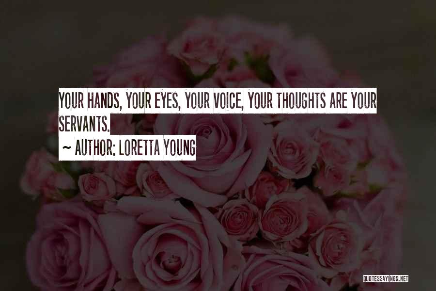 Loretta Young Quotes: Your Hands, Your Eyes, Your Voice, Your Thoughts Are Your Servants.