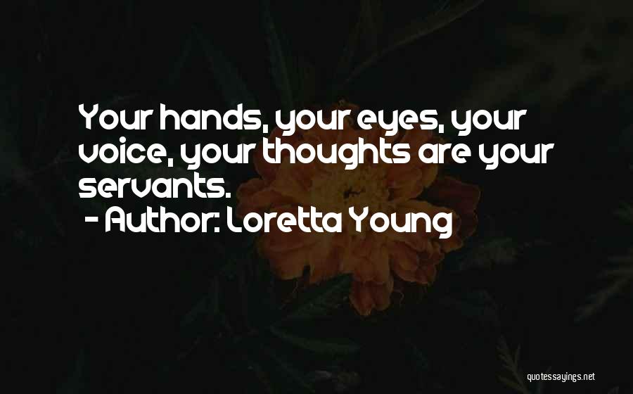 Loretta Young Quotes: Your Hands, Your Eyes, Your Voice, Your Thoughts Are Your Servants.