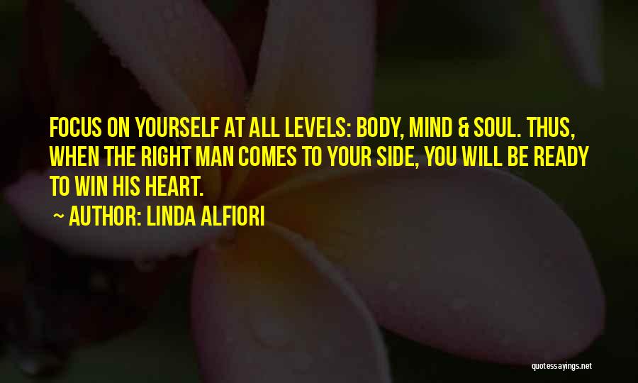 Linda Alfiori Quotes: Focus On Yourself At All Levels: Body, Mind & Soul. Thus, When The Right Man Comes To Your Side, You